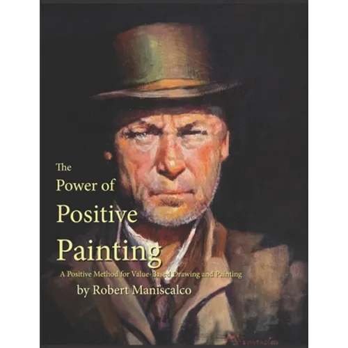 The Power of Positive Painting: A Positive, Value-based System of Drawing and Painting