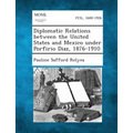 Diplomatic Relations Between the United States and Mexico Under Porfirio Diaz, 1876-1910