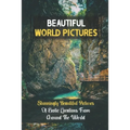 Beautiful World Pictures: Stunningly Beautiful Pictures Of Exotic Locations From Around The World: Beautiful World