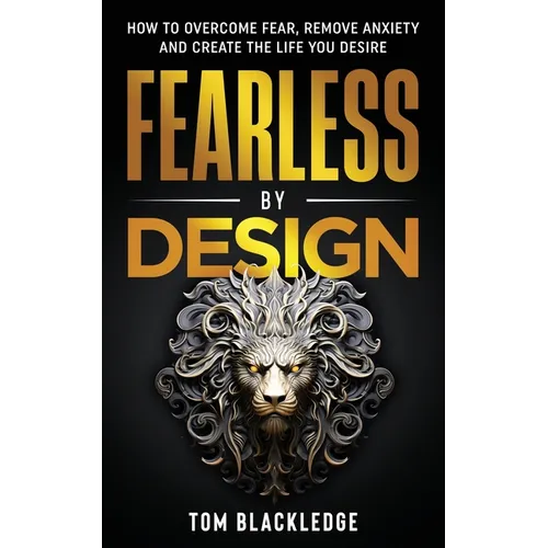 Fearless By Design: How to overcome fear, remove anxiety and create the life you desire