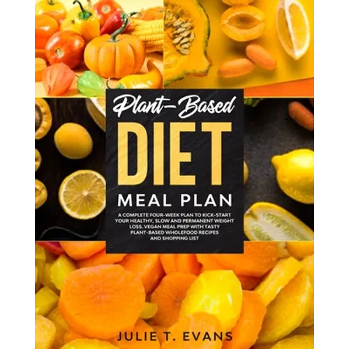 Plant-Based diet meal plan: A complete four-week plan to kick-start your healthy, slow and permanent weight loss. Vegan meal prep with tasty plant