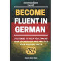 Become Fluent in German B1: 70 Stories to help you expand your vocabulary and practice your reading skills