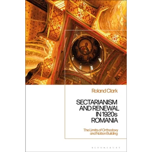 Sectarianism and Renewal in 1920s Romania: The Limits of Orthodoxy and Nation-Building