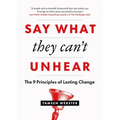 Say What They Can't Unhear: The 9 Principles of Lasting Change