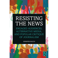 Resisting the News: Engaged Audiences, Alternative Media, and Popular Critique of Journalism