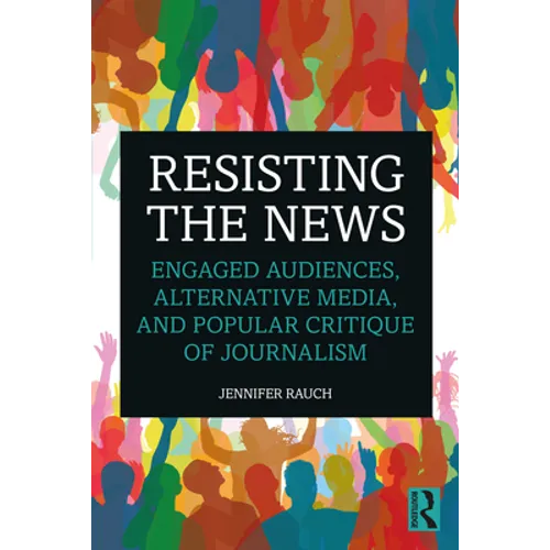 Resisting the News: Engaged Audiences, Alternative Media, and Popular Critique of Journalism