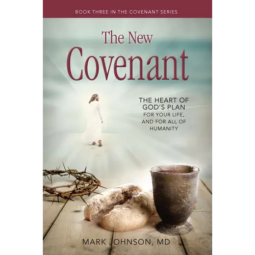 The New Covenant: The Heart of God's Plan for Your Life, and for All of Humanity