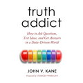 Truth Addict: How to Ask Questions, Test Ideas, and Get Answers in a Data-Driven World