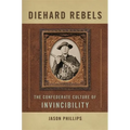 Diehard Rebels: The Confederate Culture of Invincibility