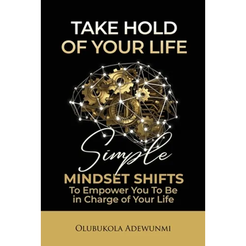 Take Hold Of Your Life: Simple Mindset Shifts To Empower You To Be In Charge Of Your Life