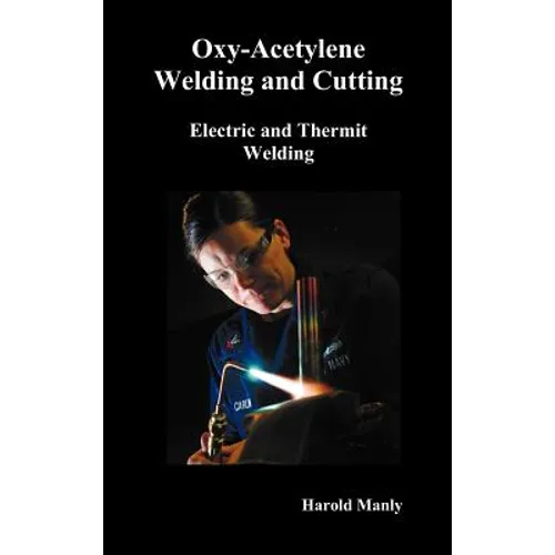 Oxy-Acetylene Welding and Cutting, Electric and Thermit Welding, Together with Related Methods and Materials Used in Metal Working and the Oxygen Proc