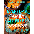 The Everyday Family Air Fryer Cookbook: Delicious, Quick and Easy Recipes for Busy Families Using UK Measurements