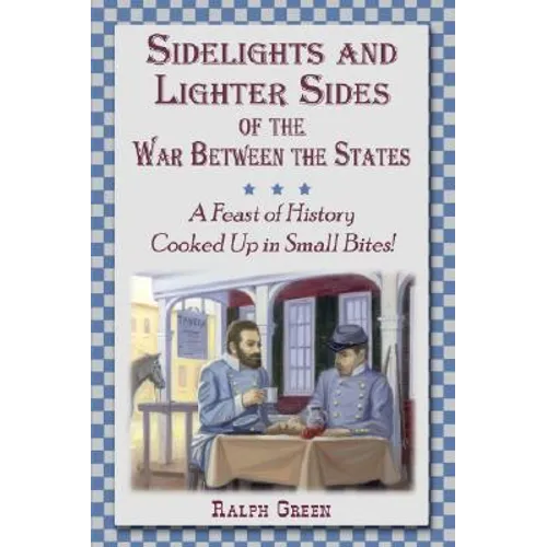 Sidelights and Lighter Sides of the War Between the States: A Feast of History Cooked Up in Small Bites!