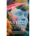Astral Projection for Beginners: Guide to Travel in Mysterious Worlds and Contact Your Loved Ones (Ultimate Guide to Separating From Your Physical Bod