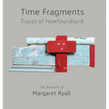 Time Fragments: Traces of Newfoundland The Artwork of Margaret Ryall