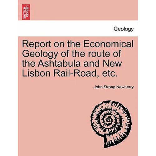 Report on the Economical Geology of the Route of the Ashtabula and New Lisbon Rail-Road, Etc.