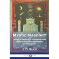 Mystic Masonry: Or the Symbols of Freemasonry and the Greater Mysteries of Antiquity