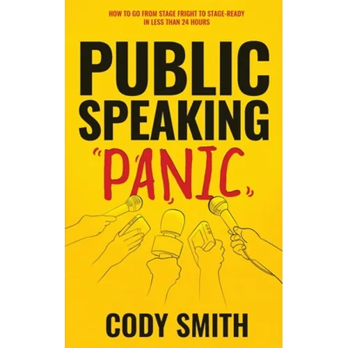 Public Speaking Panic: How to Go from Stage Fright to Stage-Ready in Less Than 24 Hours