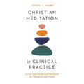 Christian Meditation in Clinical Practice: A Four-Step Model and Workbook for Therapists and Clients