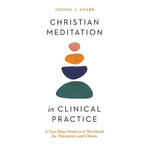 Christian Meditation in Clinical Practice: A Four-Step Model and Workbook for Therapists and Clients
