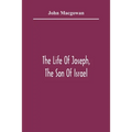 The Life Of Joseph, The Son Of Israel: In Eight Books: Chiefly Designed To Allure Young Minds To A Love Of The Sacred Scriptures