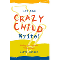 Let the Crazy Child Write!: Finding Your Creative Writing Voice