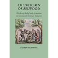 The Witches of Selwood: Witchcraft Belief and Accusation in Seventeenth-Century Somerset