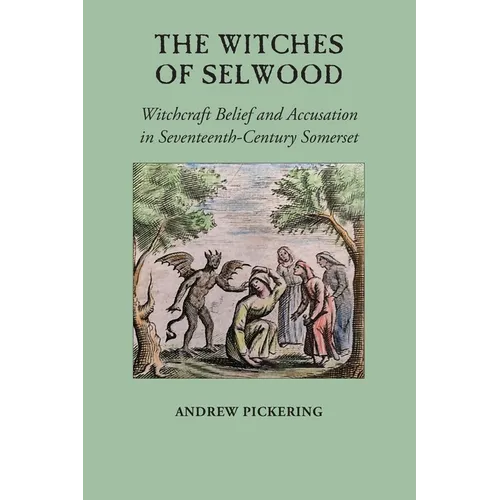 The Witches of Selwood: Witchcraft Belief and Accusation in Seventeenth-Century Somerset
