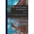 The War Stamps Of Mexico: A Brief Study Of The Different Issues And A Specialized Check List Of All Varieties Known To The Author