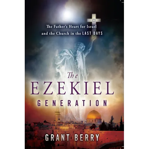 The Ezekiel Generation: The Father's Heart for Israel and the Church in the Last Days