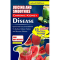 Juicing and Smoothies Chronic Kidney Disease: Quick and Easy Fruit Blends to Reduce Kidney Failure And Reverse Disease