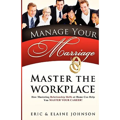 Manage Your Marriage Master the Workplace: How Mastering Relationship Skills at Home Can Help You Master Your Career