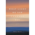 What Light He Saw I Cannot Say: Poems