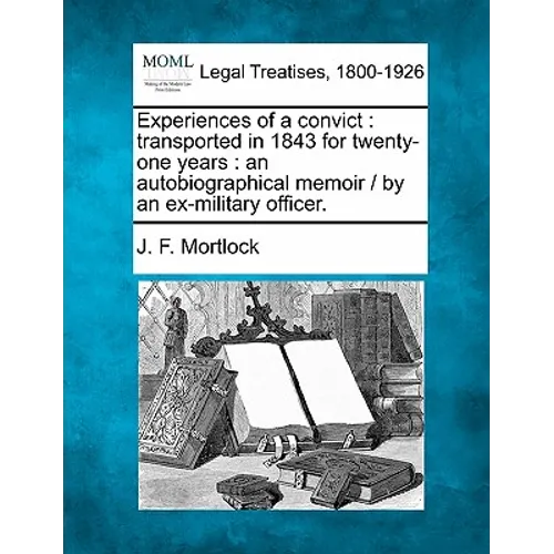 Experiences of a Convict: Transported in 1843 for Twenty-One Years: An Autobiographical Memoir / By an Ex-Military Officer.