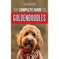 The Complete Guide to Goldendoodles: How to Find, Train, Feed, Groom, and Love Your New Goldendoodle Puppy