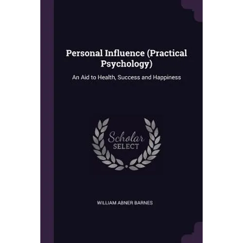 Personal Influence (Practical Psychology): An Aid to Health, Success and Happiness