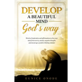Develop a Beautiful Mind God's Way: Words of Inspiration and Affirmations to Free Your Mind From Worry, Anxiety, Negative Thoughts and Encourage a Pos