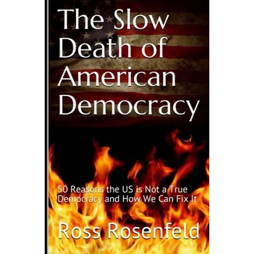 The Slow Death of American Democracy: 50 Reasons the US is Not a True Democracy and How We Can Fix It