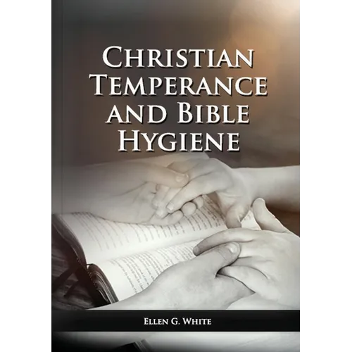 The Christian Temperance and Bible Hygiene Unabridged Edition: (Temperance, Diet, Exercise, country living and the relation between spiritual connecti