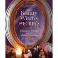 The Beauty Witch's Secrets: Recipes & Rituals for the Modern Goddess