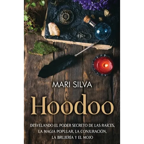 Hoodoo: Desvelando el poder secreto de las raíces, la magia popular, la conjuración, la brujería y el mojo