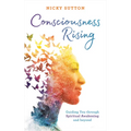 Consciousness Rising: Guiding You Through Spiritual Awakening and Beyond