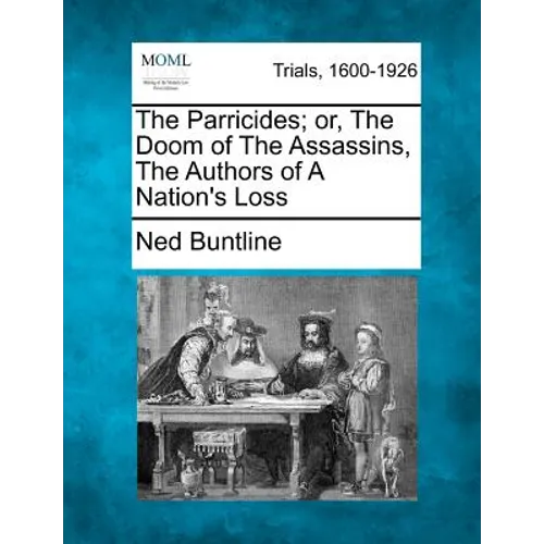 The Parricides; Or, the Doom of the Assassins, the Authors of a Nation's Loss