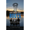 Don't Forget Your ROOTS: A personal story and mental health guide for first responders, organizations, and their families.