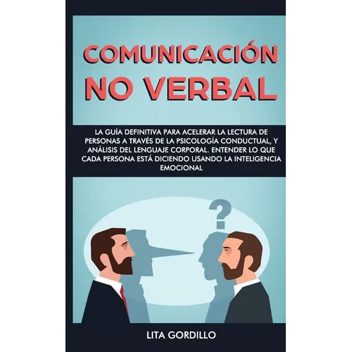 Comunicación no verbal: La guía definitiva para acelerar la lectura de personas a través de la psicología conductual, y análisis del lenguaje corporal