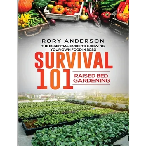 Survival 101 Raised Bed Gardening: The Essential Guide To Growing Your Own Food In 2020