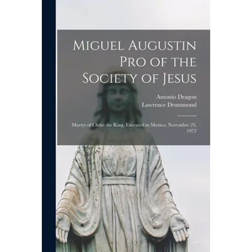 Miguel Augustin Pro of the Society of Jesus: Martyr of Christ the King, Executed in Mexico, November 23, 1972