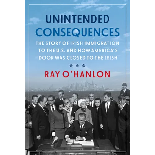 Unintended Consequences: The Story of Irish Immigration to the U.S. and How America's Door Was Closed to the Irish
