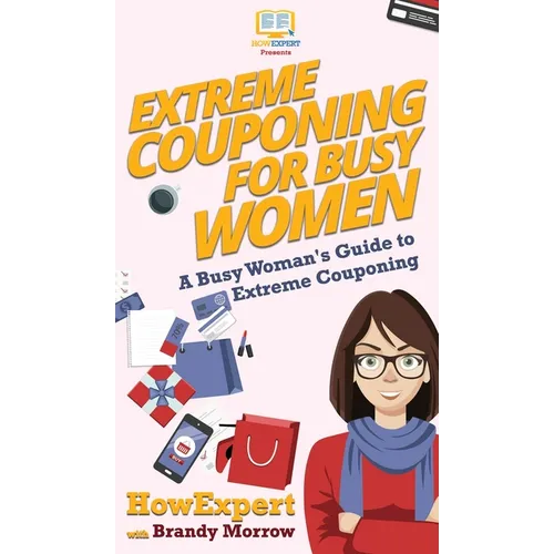 Extreme Couponing for Busy Women: A Busy Woman's Guide to Extreme Couponing