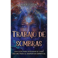 Trabajo de sombras: Una guía para integrar su lado oscuro para el despertar espiritual